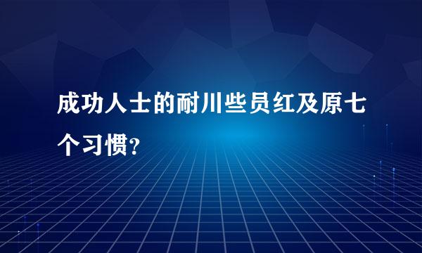 成功人士的耐川些员红及原七个习惯？