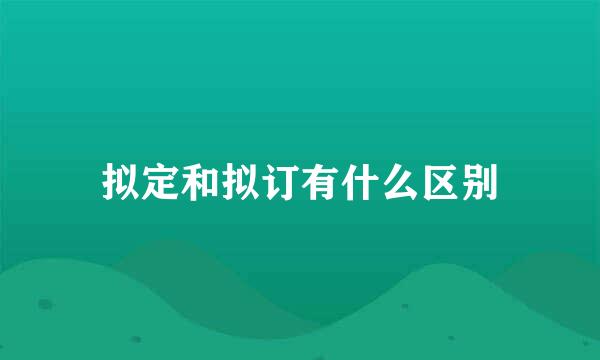 拟定和拟订有什么区别