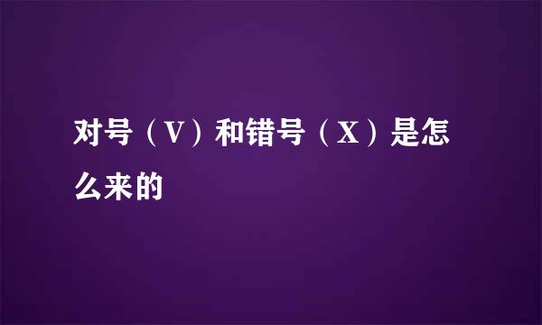 对号（V）和错号（X）是怎么来的