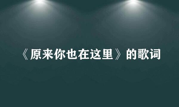 《原来你也在这里》的歌词