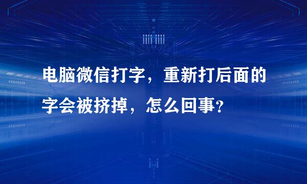 电脑微信打字，重新打后面的字会被挤掉，怎么回事？