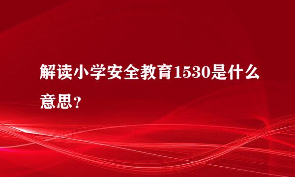 解读小学安全教育1530是什么意思？