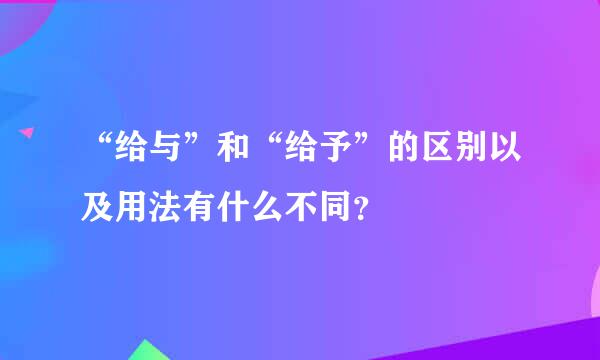 “给与”和“给予”的区别以及用法有什么不同？