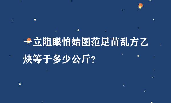 一立阻眼怕始图范足苗乱方乙炔等于多少公斤？