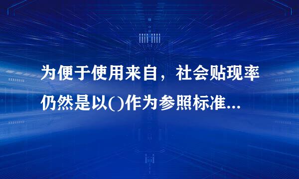 为便于使用来自，社会贴现率仍然是以()作为参照标准。A.贴现率B.一般市场率C银行间短期拆借利率D.法定存软准备金率