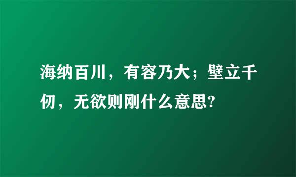 海纳百川，有容乃大；壁立千仞，无欲则刚什么意思?