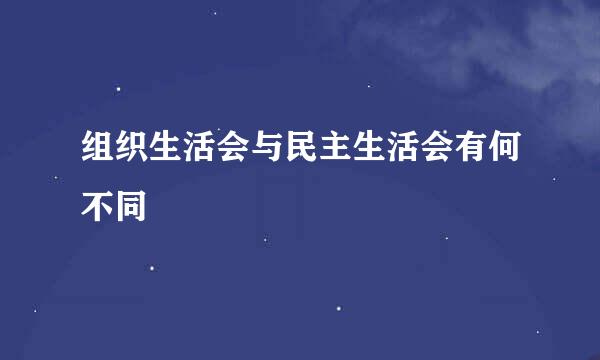 组织生活会与民主生活会有何不同