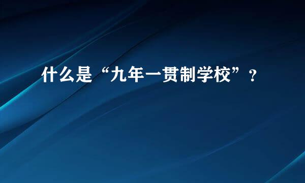 什么是“九年一贯制学校”？