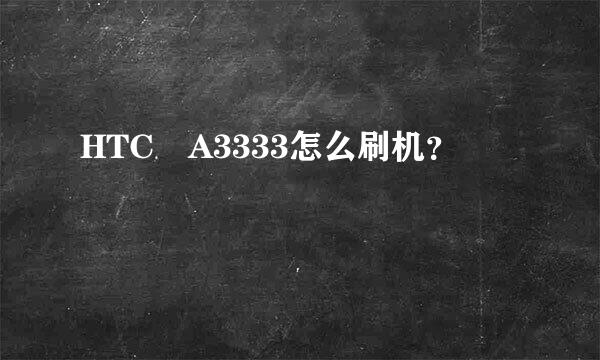 HTC A3333怎么刷机？