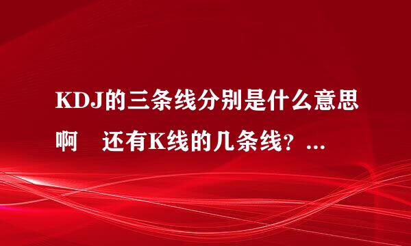 KDJ的三条线分别是什么意思啊 还有K线的几条线？？？？？来自？？