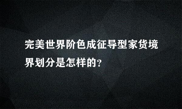 完美世界阶色成征导型家货境界划分是怎样的？