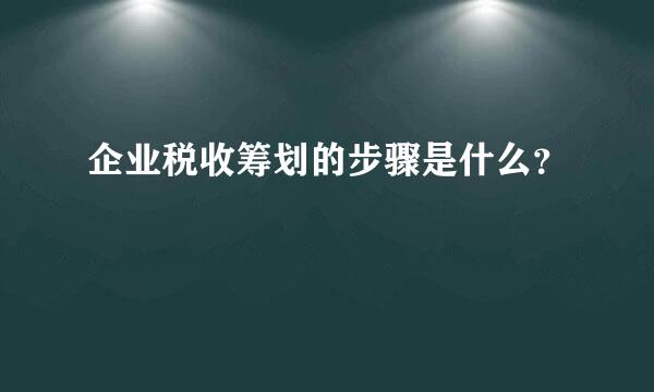 企业税收筹划的步骤是什么？