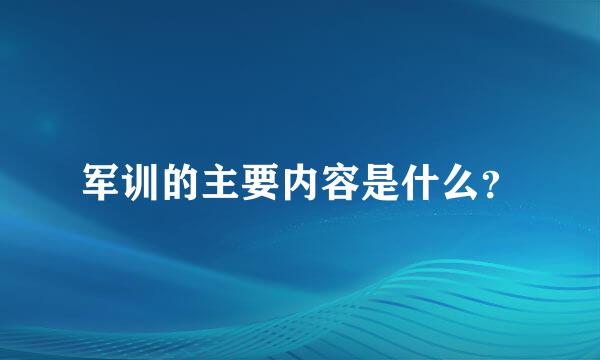 军训的主要内容是什么？