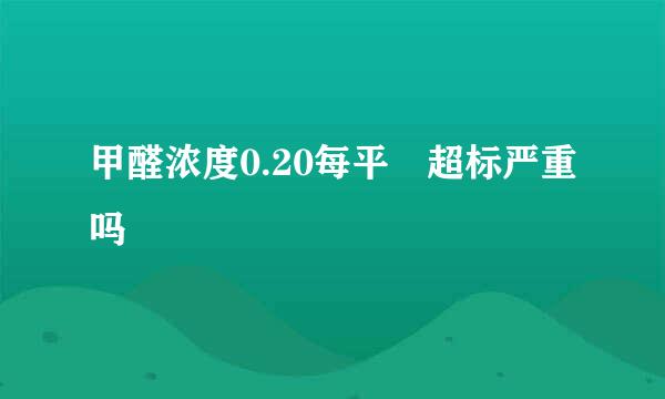 甲醛浓度0.20每平 超标严重吗