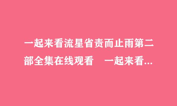 一起来看流星省责而止雨第二部全集在线观看 一起来看流星雨高清版在线观看 一起来看流来自星雨视频在线观看