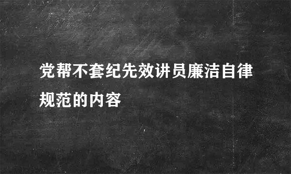 党帮不套纪先效讲员廉洁自律规范的内容