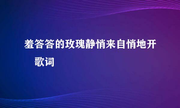 羞答答的玫瑰静悄来自悄地开 歌词