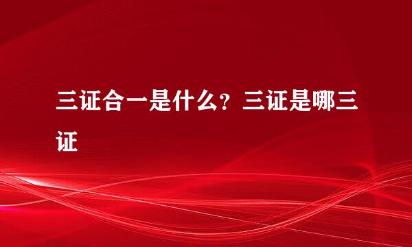 三证合一是什么？三证是哪三证