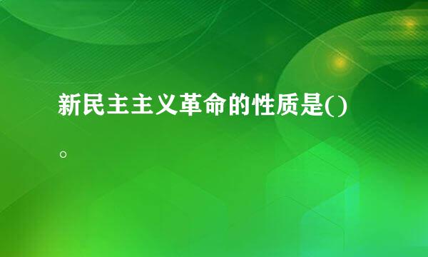 新民主主义革命的性质是() 。