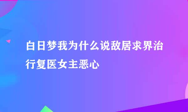 白日梦我为什么说敌居求界治行复医女主恶心