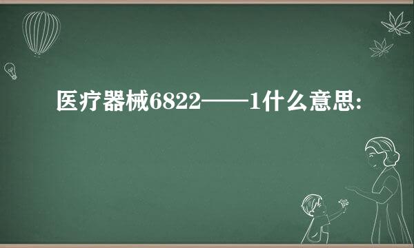 医疗器械6822——1什么意思: