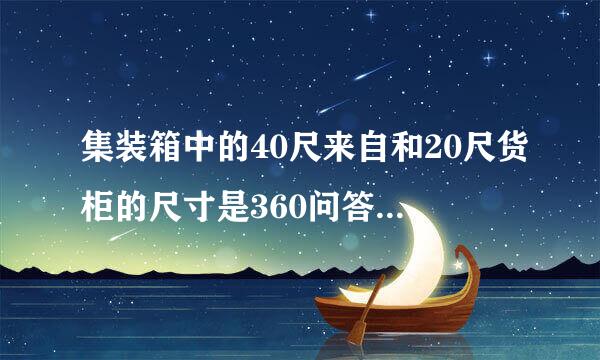 集装箱中的40尺来自和20尺货柜的尺寸是360问答多少？(长×宽×高，单位：米。)