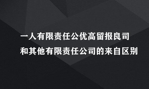 一人有限责任公优高留报良司和其他有限责任公司的来自区别