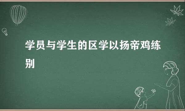 学员与学生的区学以扬帝鸡练别