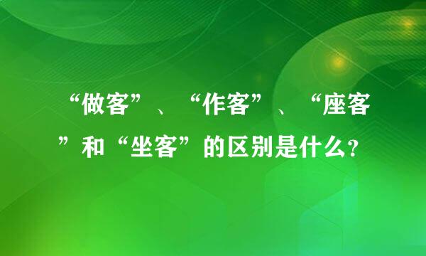 “做客”、“作客”、“座客”和“坐客”的区别是什么？