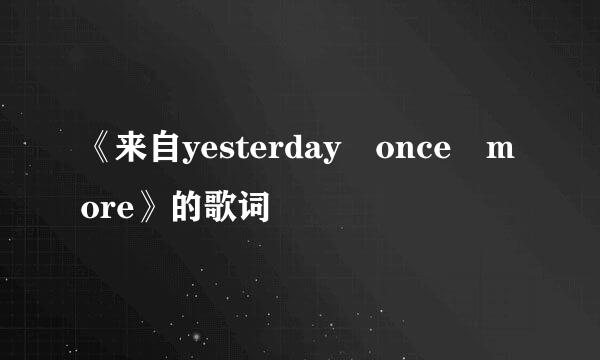 《来自yesterday once more》的歌词