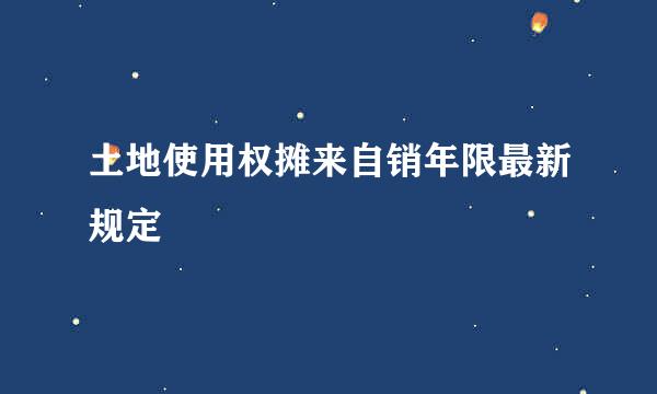 土地使用权摊来自销年限最新规定