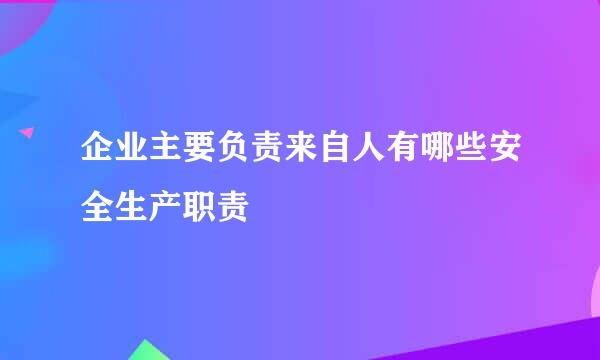 企业主要负责来自人有哪些安全生产职责