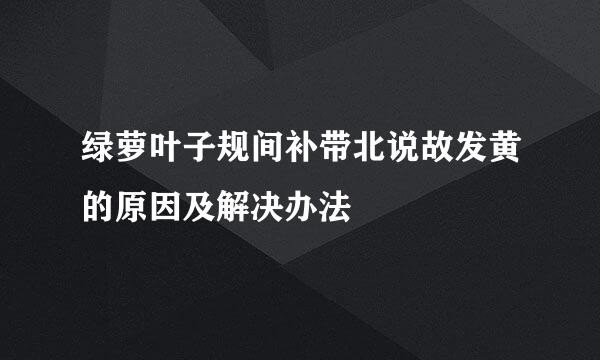 绿萝叶子规间补带北说故发黄的原因及解决办法