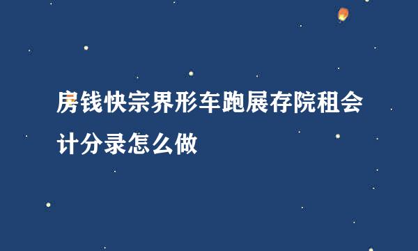 房钱快宗界形车跑展存院租会计分录怎么做