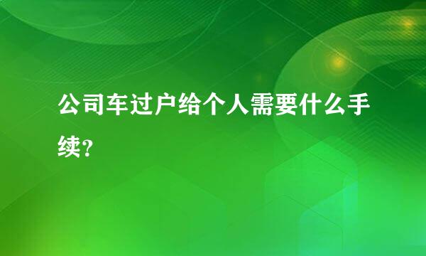 公司车过户给个人需要什么手续？