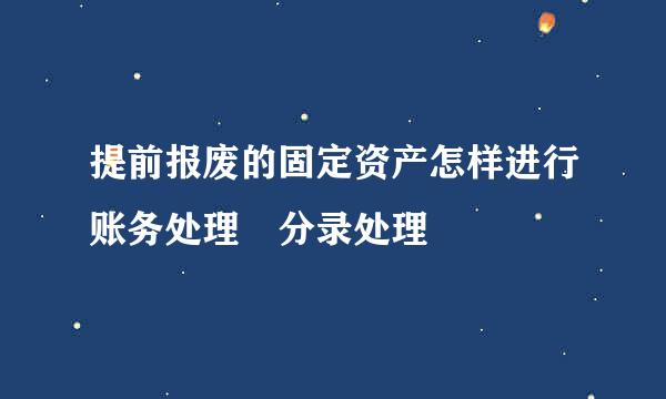 提前报废的固定资产怎样进行账务处理 分录处理