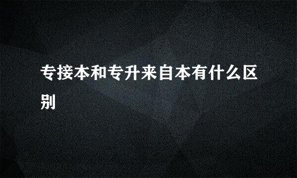 专接本和专升来自本有什么区别