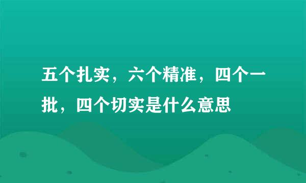 五个扎实，六个精准，四个一批，四个切实是什么意思