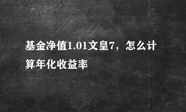 基金净值1.01文皇7，怎么计算年化收益率