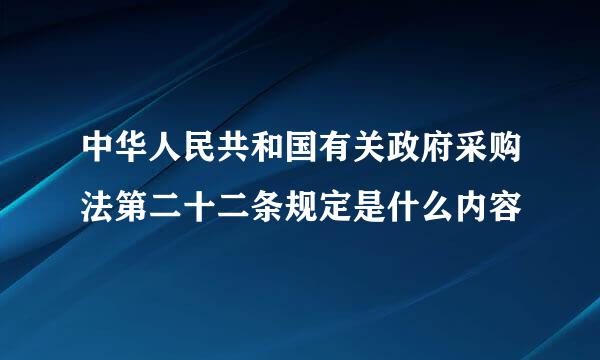 中华人民共和国有关政府采购法第二十二条规定是什么内容