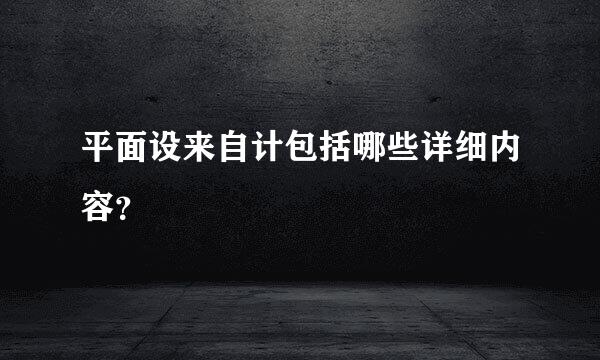 平面设来自计包括哪些详细内容？