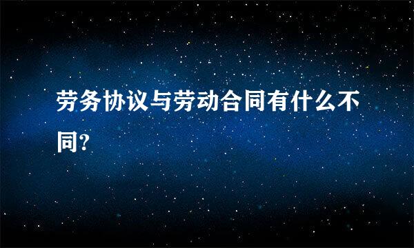 劳务协议与劳动合同有什么不同?