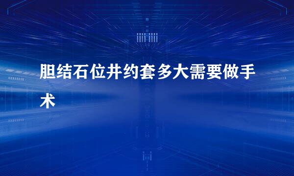 胆结石位井约套多大需要做手术