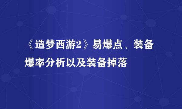 《造梦西游2》易爆点、装备爆率分析以及装备掉落