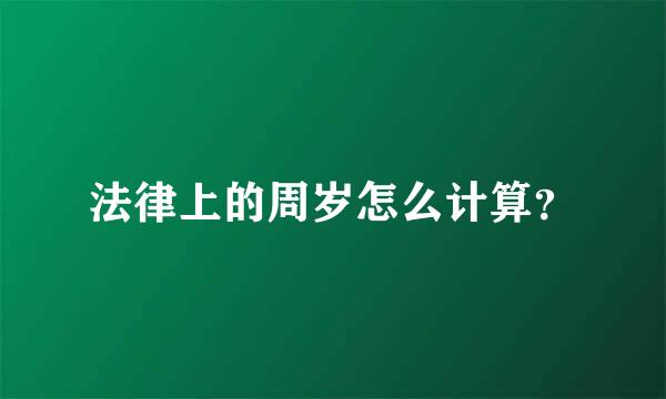 法律上的周岁怎么计算？