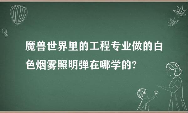 魔兽世界里的工程专业做的白色烟雾照明弹在哪学的?