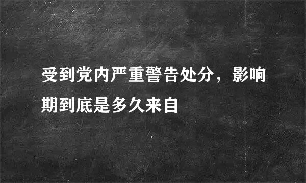 受到党内严重警告处分，影响期到底是多久来自