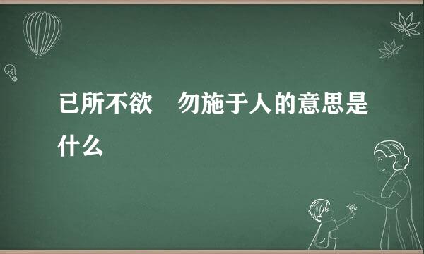 已所不欲 勿施于人的意思是什么