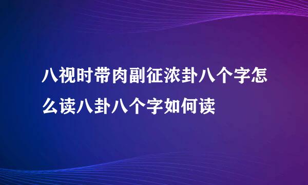 八视时带肉副征浓卦八个字怎么读八卦八个字如何读