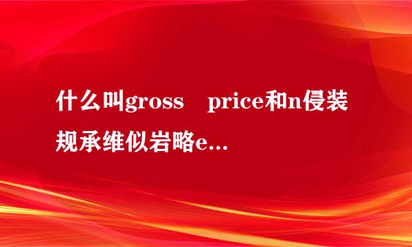 什么叫gross price和n侵装规承维似岩略et price？